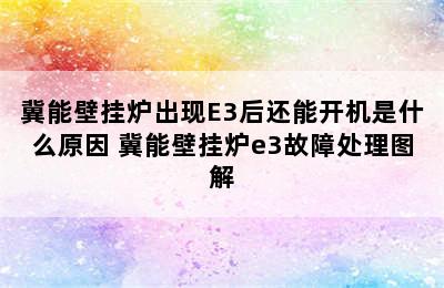 冀能壁挂炉出现E3后还能开机是什么原因 冀能壁挂炉e3故障处理图解